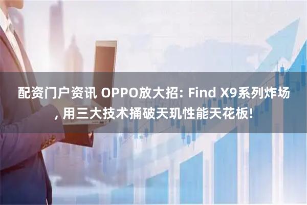 配资门户资讯 OPPO放大招: Find X9系列炸场, 用三大技术捅破天玑性能天花板!