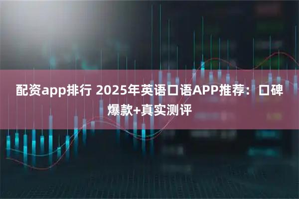 配资app排行 2025年英语口语APP推荐：口碑爆款+真实测评