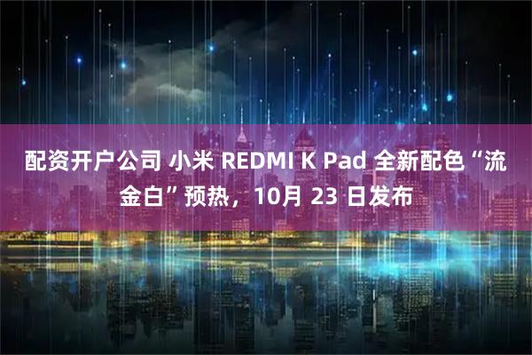 配资开户公司 小米 REDMI K Pad 全新配色“流金白”预热，10月 23 日发布