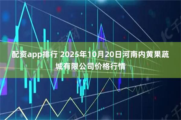 配资app排行 2025年10月20日河南内黄果蔬城有限公司价格行情