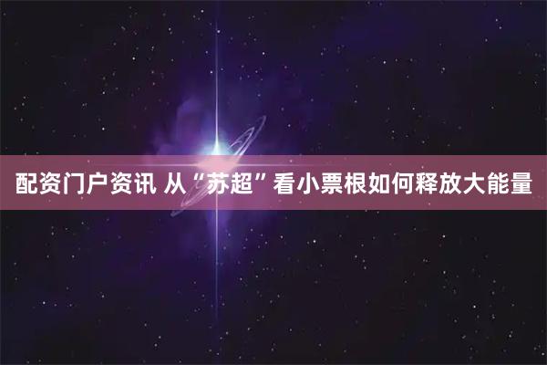 配资门户资讯 从“苏超”看小票根如何释放大能量