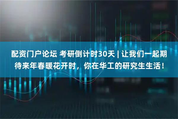 配资门户论坛 考研倒计时30天 | 让我们一起期待来年春暖花开时，你在华工的研究生生活！