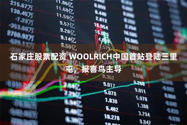 石家庄股票配资 WOOLRICH中国首站登陆三里屯，报喜鸟主导