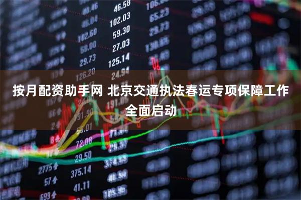 按月配资助手网 北京交通执法春运专项保障工作全面启动