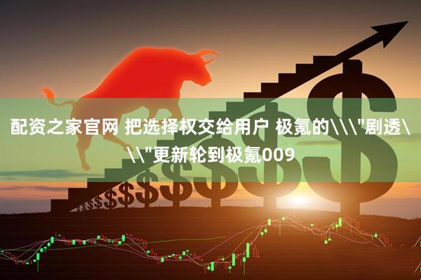 配资之家官网 把选择权交给用户 极氪的\＂剧透\＂更新轮到极氪009
