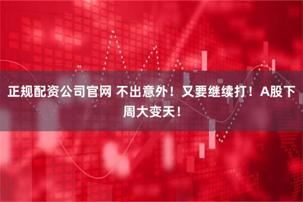 正规配资公司官网 不出意外！又要继续打！A股下周大变天！