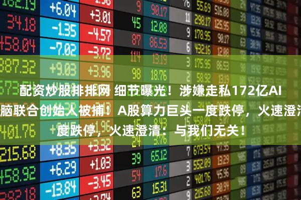 配资炒股排排网 细节曝光！涉嫌走私172亿AI服务器！超微电脑联合创始人被捕！A股算力巨头一度跌停，火速澄清：与我们无关！