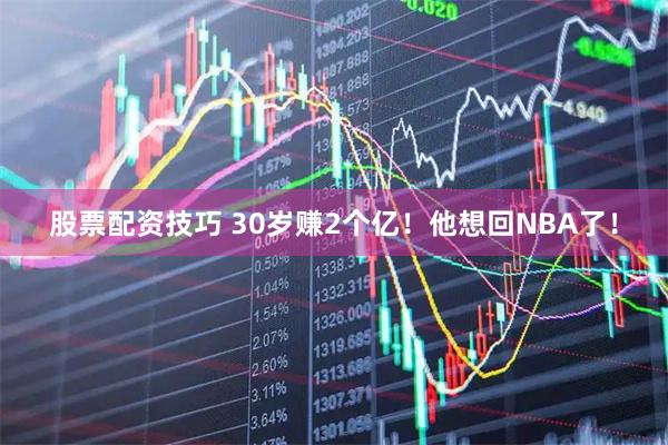 股票配资技巧 30岁赚2个亿！他想回NBA了！