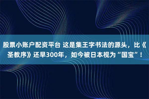 股票小账户配资平台 这是集王字书法的源头，比《圣教序》还早300年，如今被日本视为“国宝”！